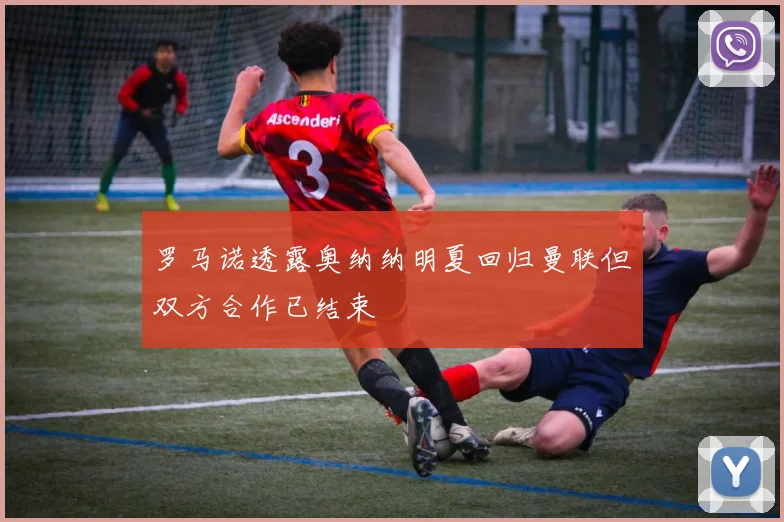 罗马诺透露奥纳纳明夏回归曼联但双方合作已结束