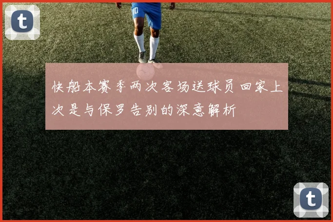 快船本赛季两次客场送球员回家上次是与保罗告别的深意解析