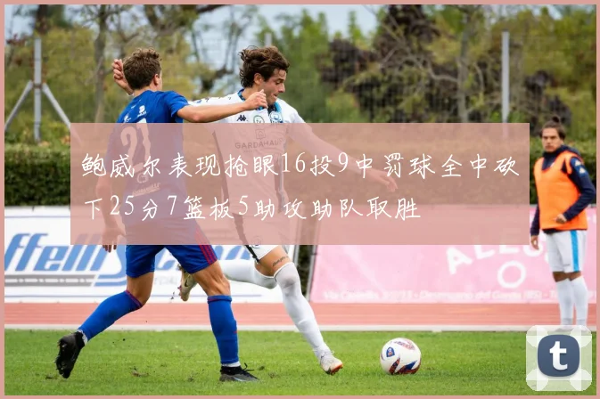 鲍威尔表现抢眼16投9中罚球全中砍下25分7篮板5助攻助队取胜