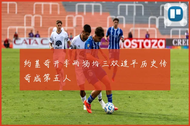 约基奇开季两场均三双追平历史传奇成第五人