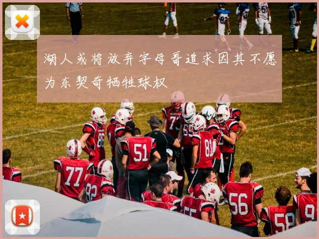 湖人或将放弃字母哥追求因其不愿为东契奇牺牲球权